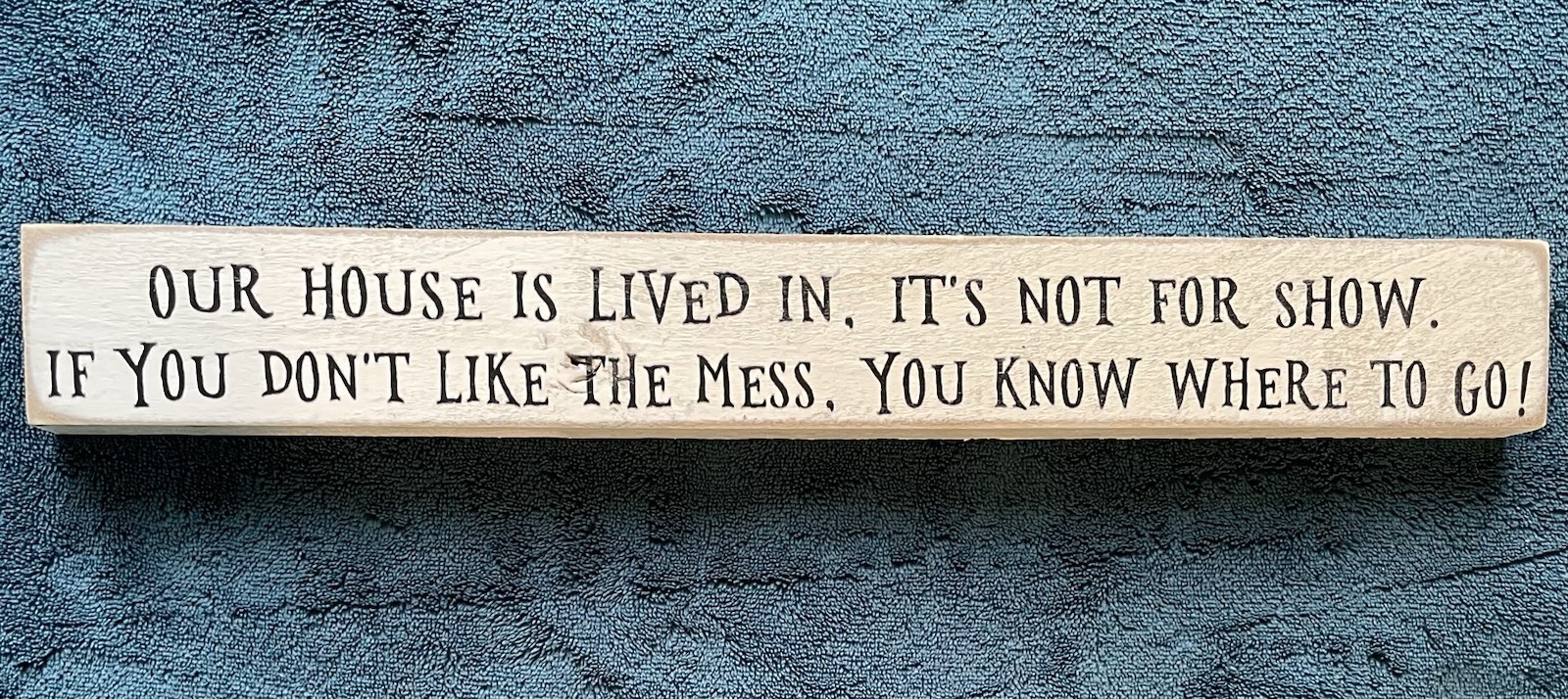 “OUR HOUSE IS LIVED IN, IT’S NOT FOR SHOW. IF YOU DON’T LIKE THE MESS Funny Sign