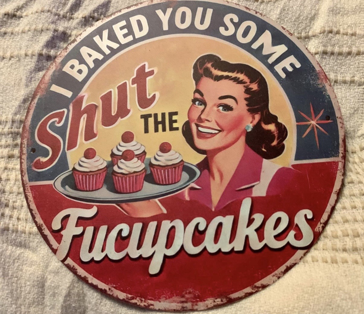 I Baked You Some Shut The Fucupcakes Round Aluminum Weatherproof Sign Funny 8”